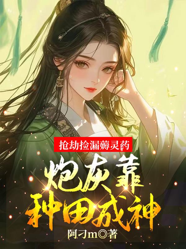 抢劫捡漏薅灵药，炮灰靠种田成神